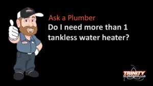 do i need more than 1 tankless water heater trinity plumbing